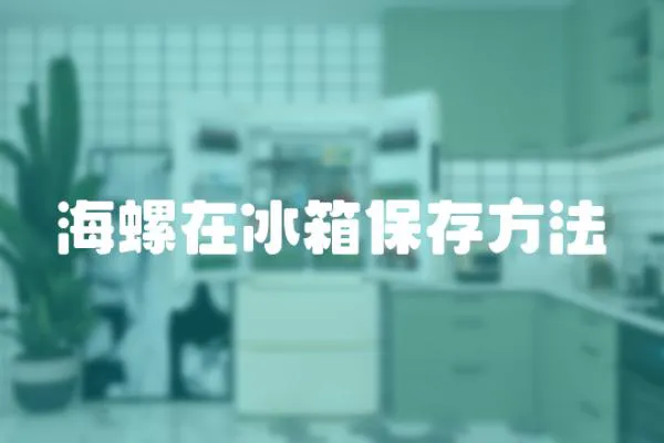 海螺在冰箱保存方法