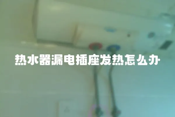 熱水器漏電插座發熱怎么辦