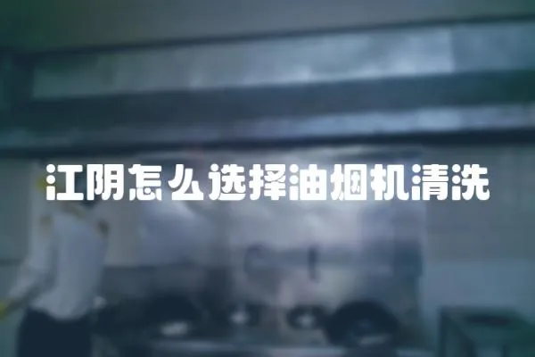 江陰怎么選擇油煙機清洗