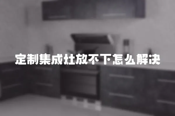 定制集成灶放不下怎么解決