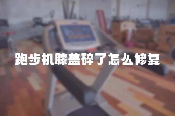 跑步機膝蓋碎了怎么修復