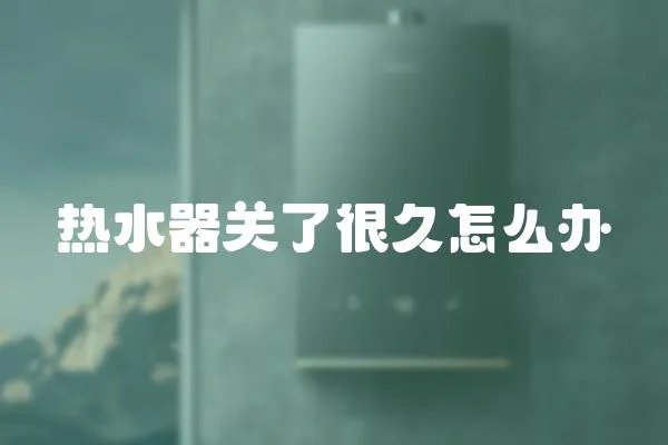 熱水器關了很久怎么辦