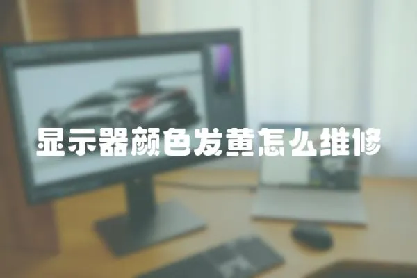 顯示器顏色發黃怎么維修