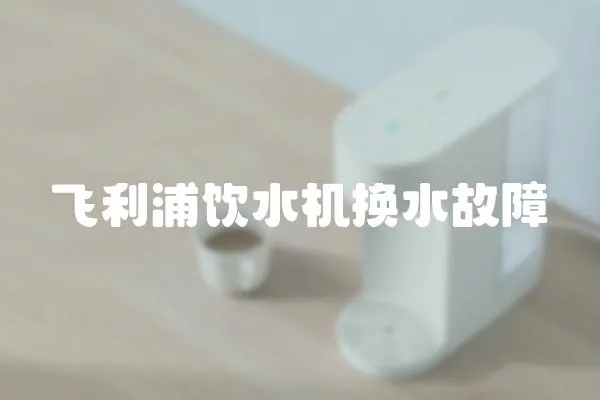 飛利浦飲水機換水故障