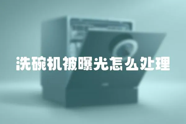 洗碗機(jī)被曝光怎么處理