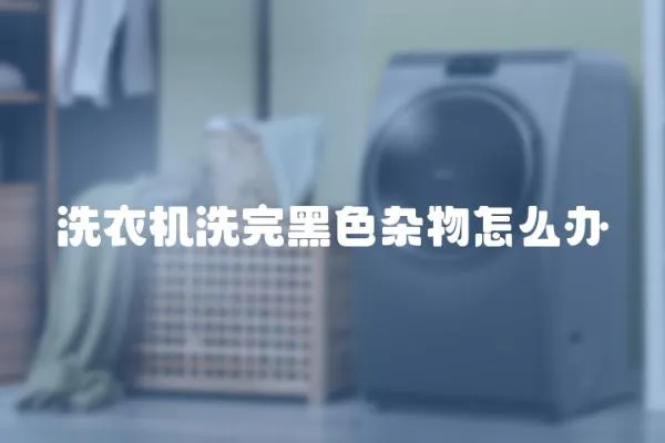 洗衣機洗完黑色雜物怎么辦