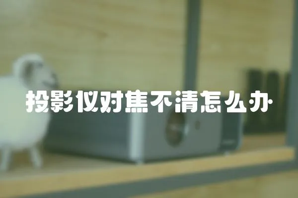 投影儀對焦不清怎么辦