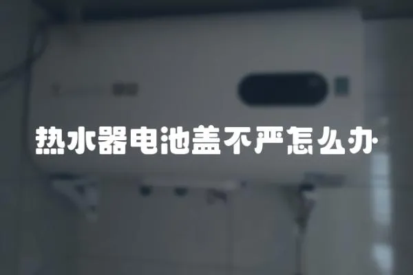 熱水器電池蓋不嚴怎么辦