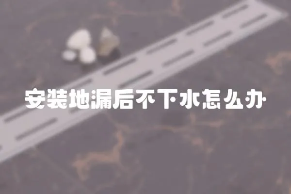 安裝地漏后不下水怎么辦