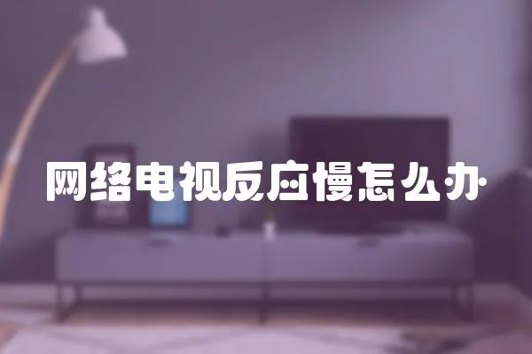 網(wǎng)絡(luò)電視反應(yīng)慢怎么辦