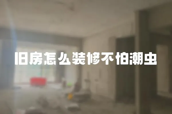 舊房怎么裝修不怕潮蟲