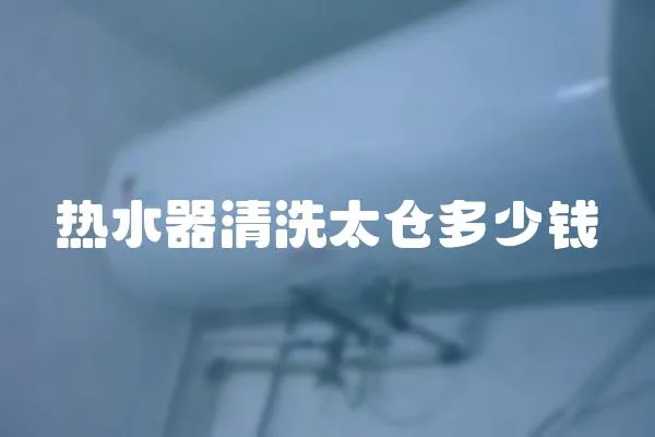 熱水器清洗太倉多少錢