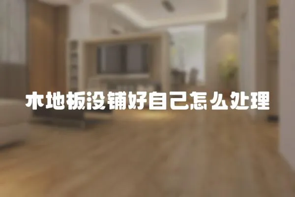 木地板沒鋪好自己怎么處理