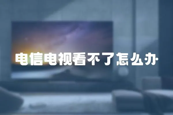 電信電視看不了怎么辦