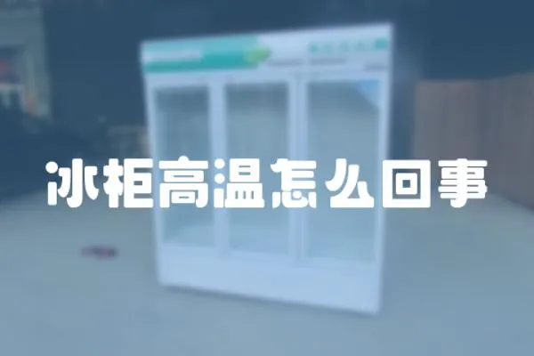 冰柜高溫怎么回事