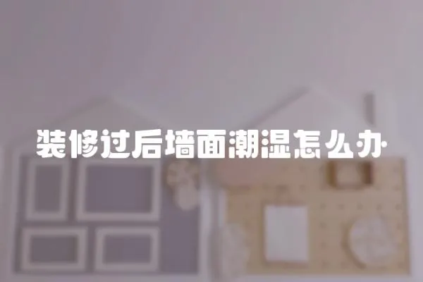 裝修過后墻面潮濕怎么辦