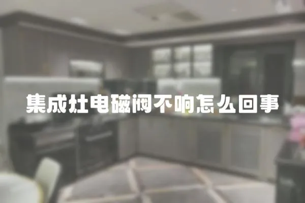 集成灶電磁閥不響怎么回事