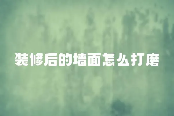 裝修后的墻面怎么打磨
