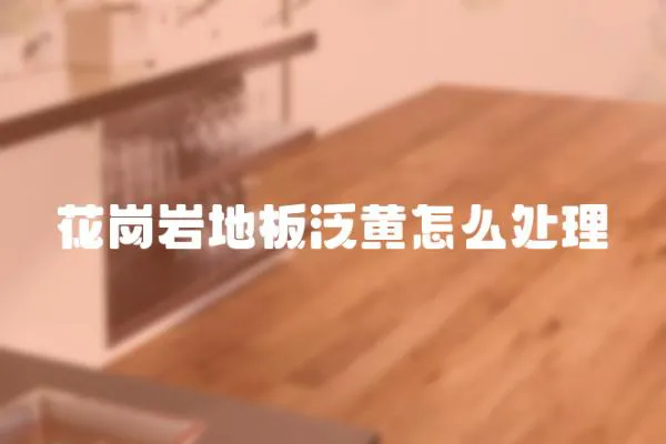 花崗巖地板泛黃怎么處理