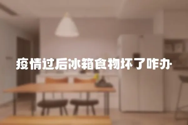 疫情過后冰箱食物壞了咋辦