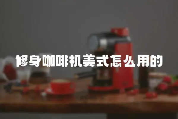 修身咖啡机美式怎么用的