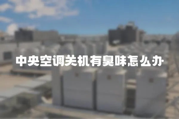 中央空調關機有臭味怎么辦