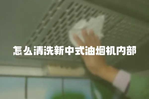 怎么清洗新中式油煙機(jī)內(nèi)部