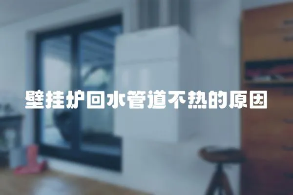 壁掛爐回水管道不熱的原因