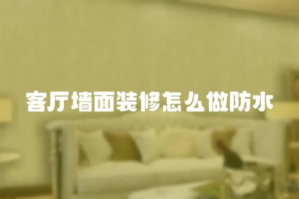 客廳墻面裝修怎么做防水