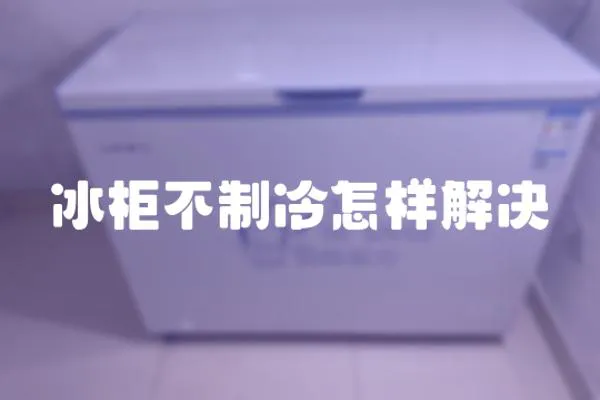 冰柜不制冷怎樣解決
