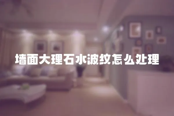 墻面大理石水波紋怎么處理