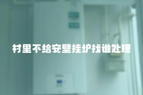 村里不給安壁掛爐找誰處理