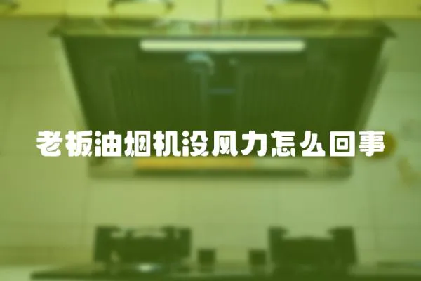 老板油煙機(jī)沒風(fēng)力怎么回事