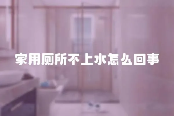 家用廁所不上水怎么回事