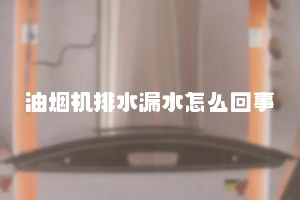 油煙機排水漏水怎么回事