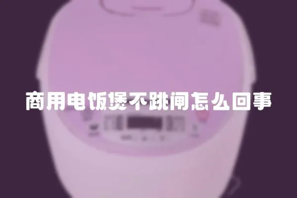 商用電飯煲不跳閘怎么回事