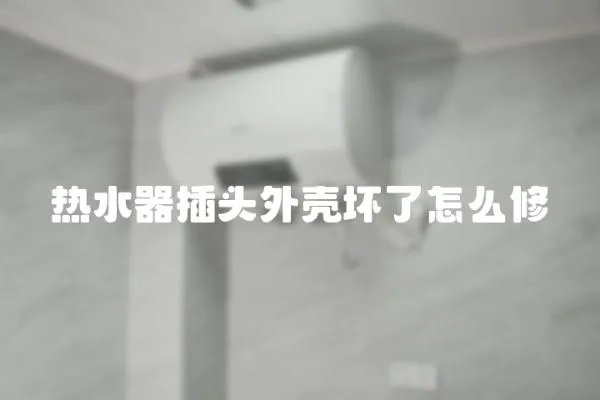 熱水器插頭外殼壞了怎么修