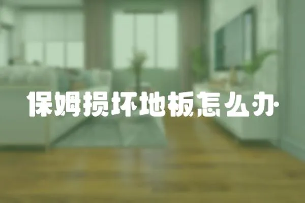 保姆損壞地板怎么辦