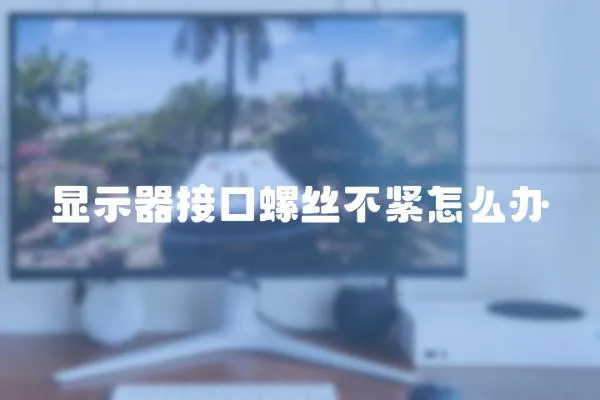 顯示器接口螺絲不緊怎么辦