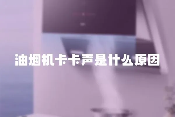油煙機卡卡聲是什么原因