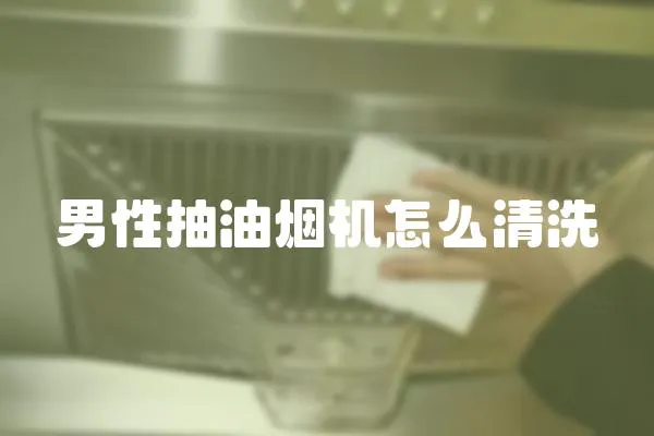 男性抽油煙機怎么清洗