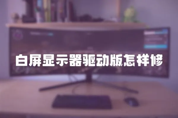 白屏顯示器驅(qū)動版怎樣修