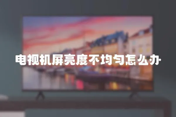 電視機屏亮度不均勻怎么辦
