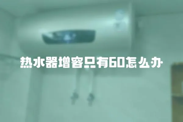 熱水器增容只有60怎么辦