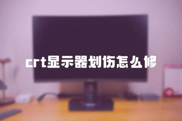 crt顯示器劃傷怎么修