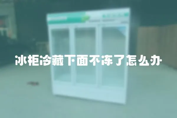 冰柜冷藏下面不凍了怎么辦