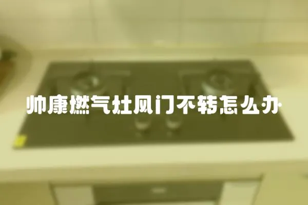 帥康燃氣灶風門不轉怎么辦