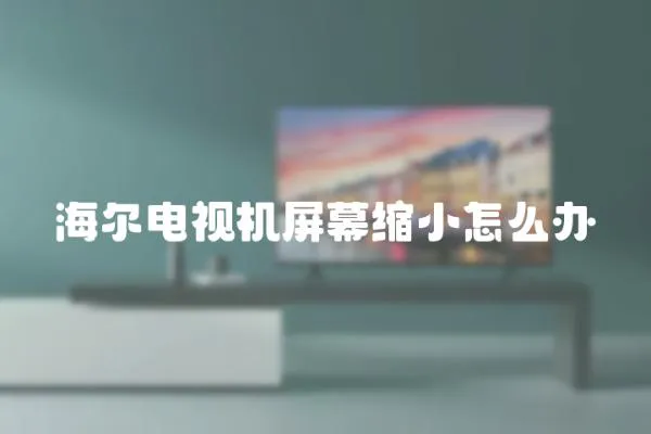 海尔电视机屏幕缩小怎么办