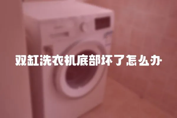 雙缸洗衣機底部壞了怎么辦