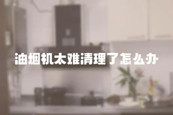 油煙機太難清理了怎么辦